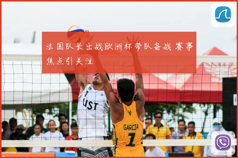 法国队长出战欧洲杯带队备战 赛事焦点引关注